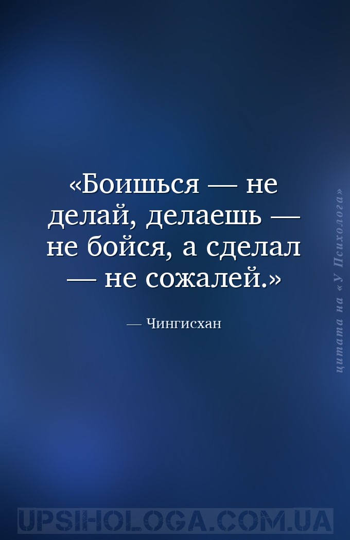 Боишься — не делай, делаешь — не бойся, а сделал — не сожалей. — Чингисхан