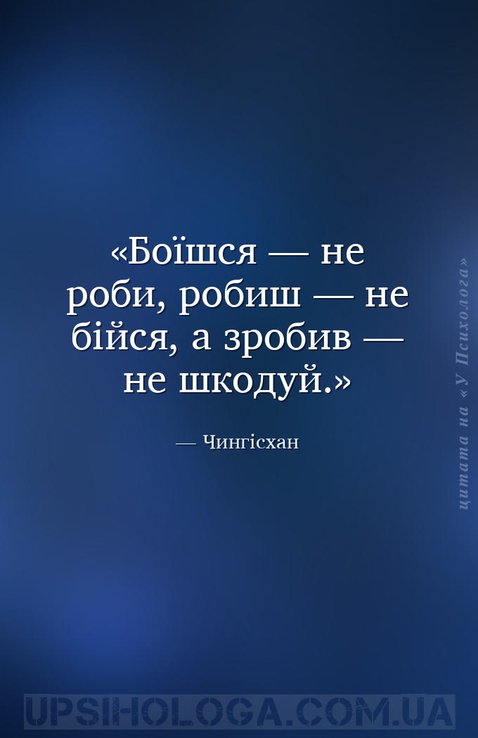 Боїшся — не роби, робиш — не бійся, а зробив — не шкодуй. — Чингісхан