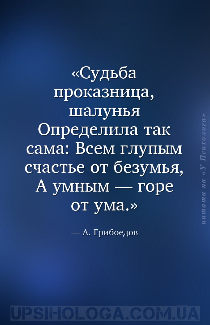 Судьба проказница, шалунья
Определила так сама:
Всем глупым счастье от бе... — А. Грибоедов