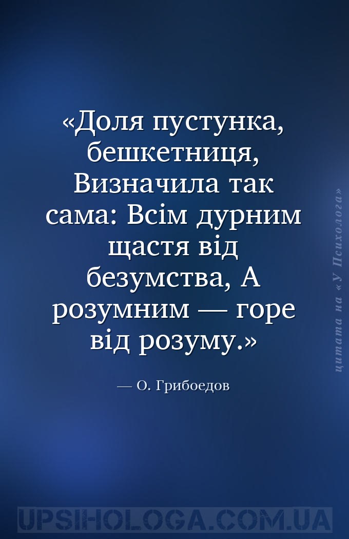 Доля пустунка, бешкетниця,
Визначила так сама:
Всім дурним щастя від безумс... — О. Грибоедов
