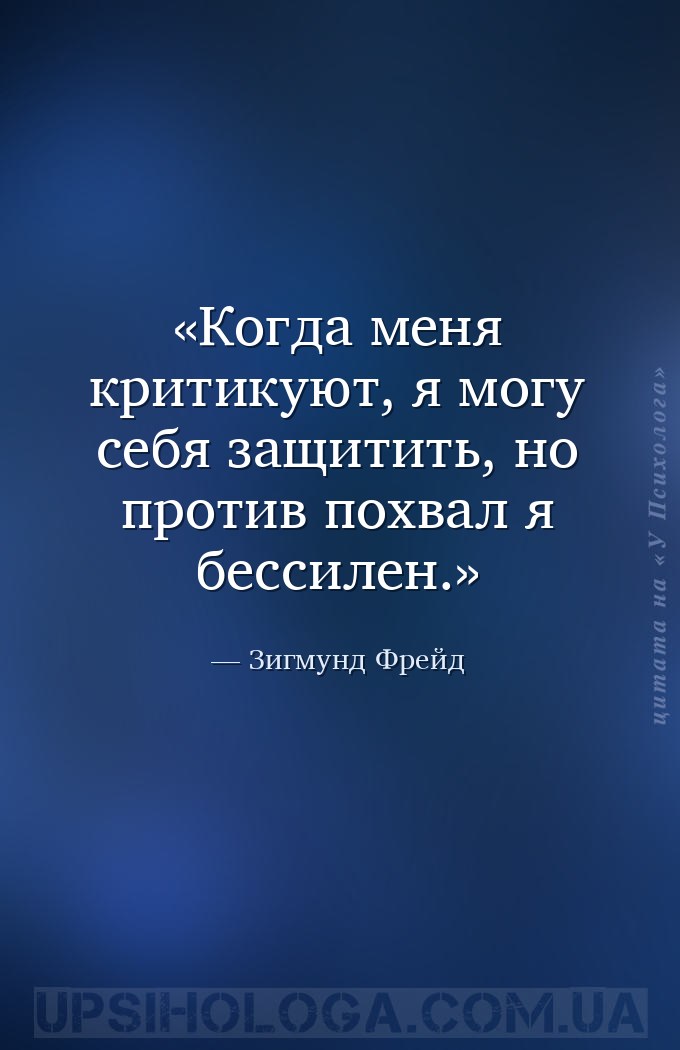 Когда меня критикуют, я могу себя защитить, но против похвал я бессилен. — Зигмунд Фрейд