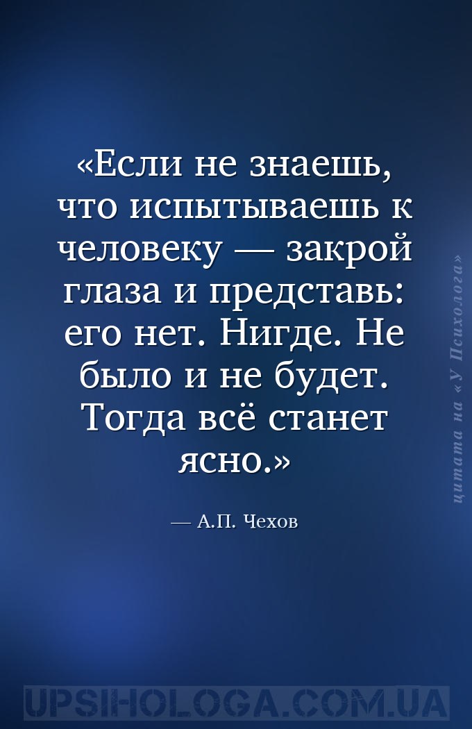Если не знаешь, что испытываешь к человеку — закрой глаза и представь: его... — А.П. Чехов