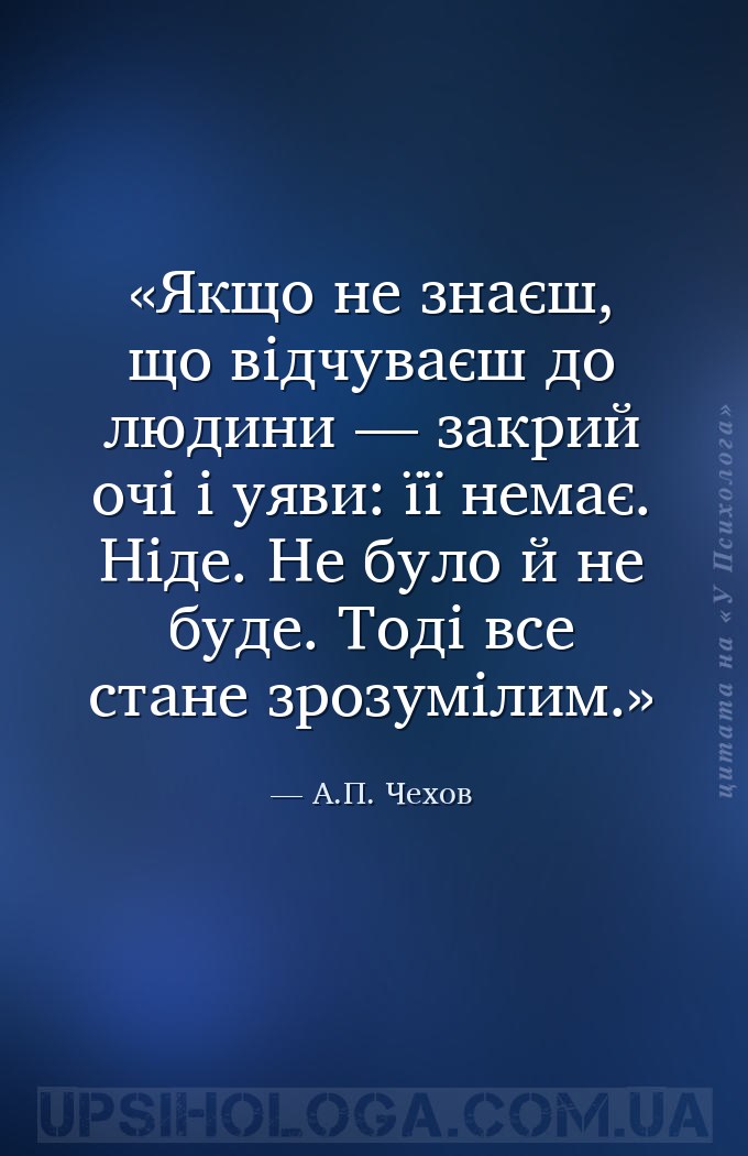Якщо не знаєш, що відчуваєш до людини — закрий очі і уяви: її немає. Ніде.... — А.П. Чехов