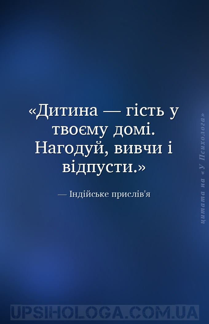 Дитина — гість у твоєму домі. Нагодуй, вивчи і відпусти. — Індійське прислів'я