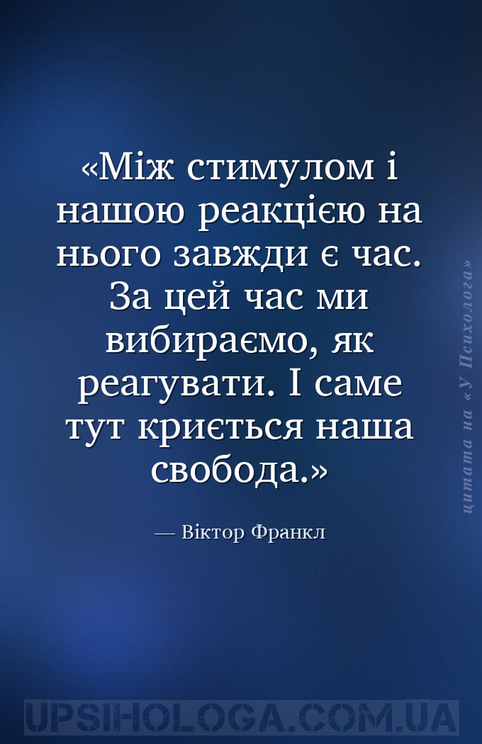 Між стимулом і нашою реакцією на нього завжди є час. За цей час ми вибираєм... — Віктор Франкл
