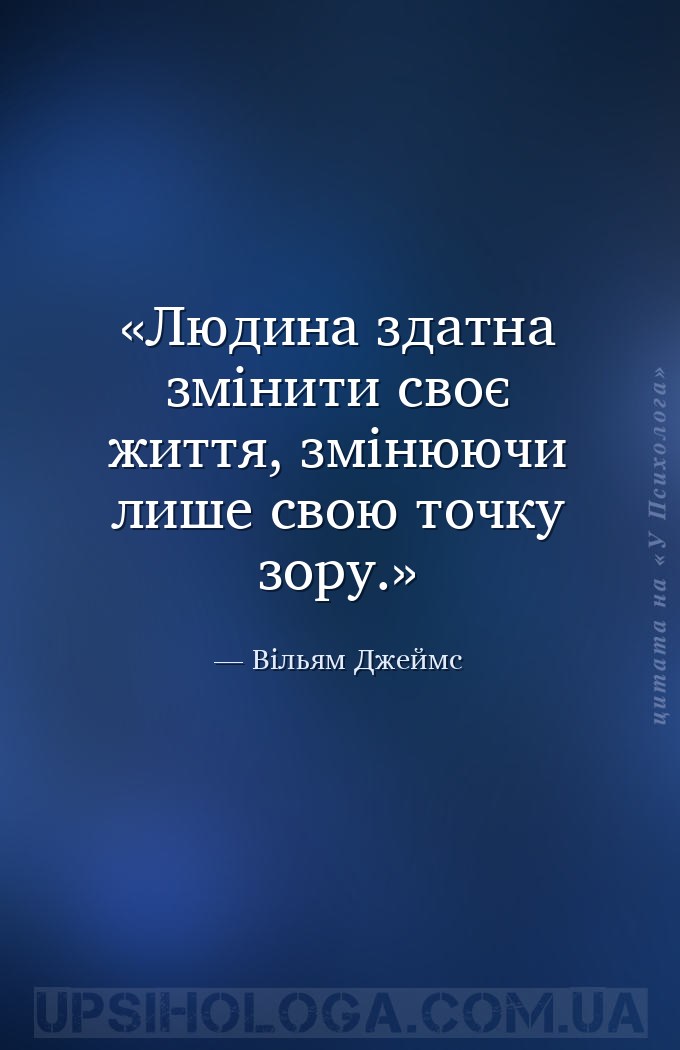 Людина здатна змінити своє життя, змінюючи лише свою точку зору. — Вільям Джеймс