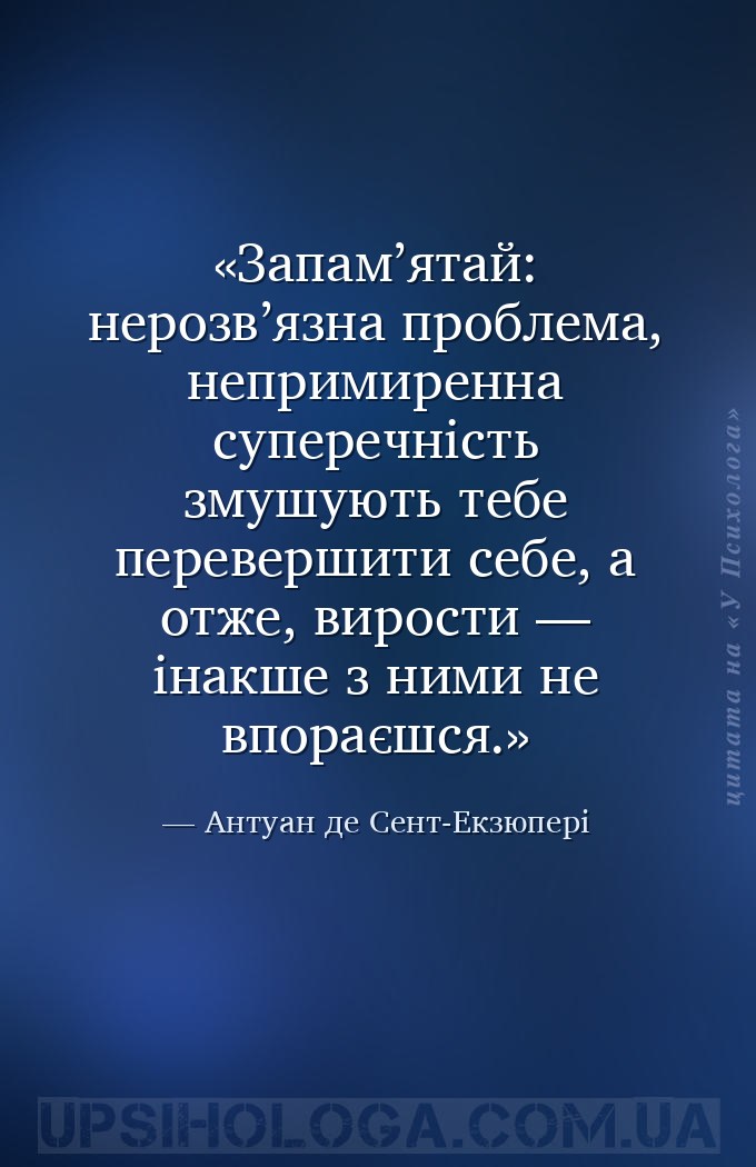 Запам’ятай: нерозв’язна проблема, непримиренна суперечність змушують тебе п... — Антуан де Сент-Екзюпері