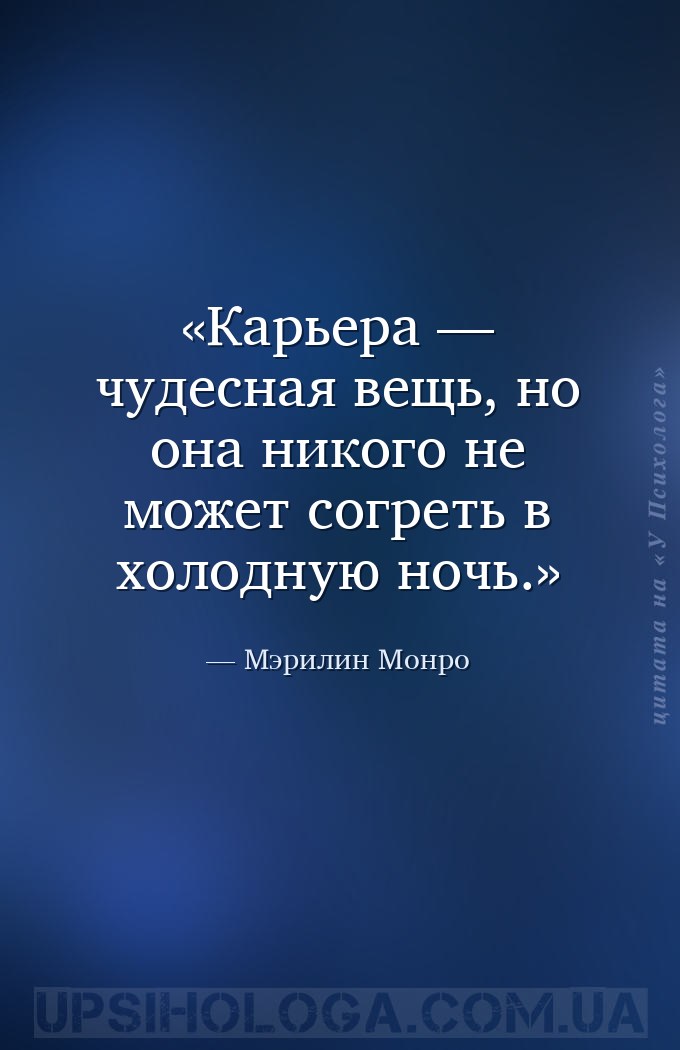 Карьера — чудесная вещь, но она никого не может согреть в холодную ночь. — Мэрилин Монро