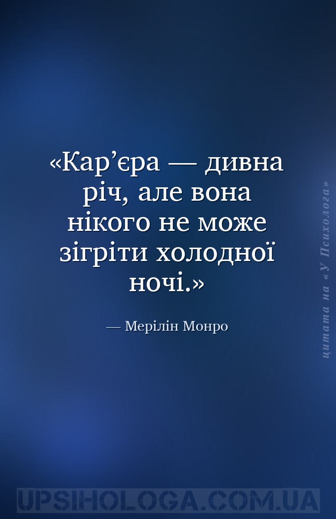 Кар’єра — дивна річ, але вона нікого не може зігріти холодної ночі. — Мерілін Монро