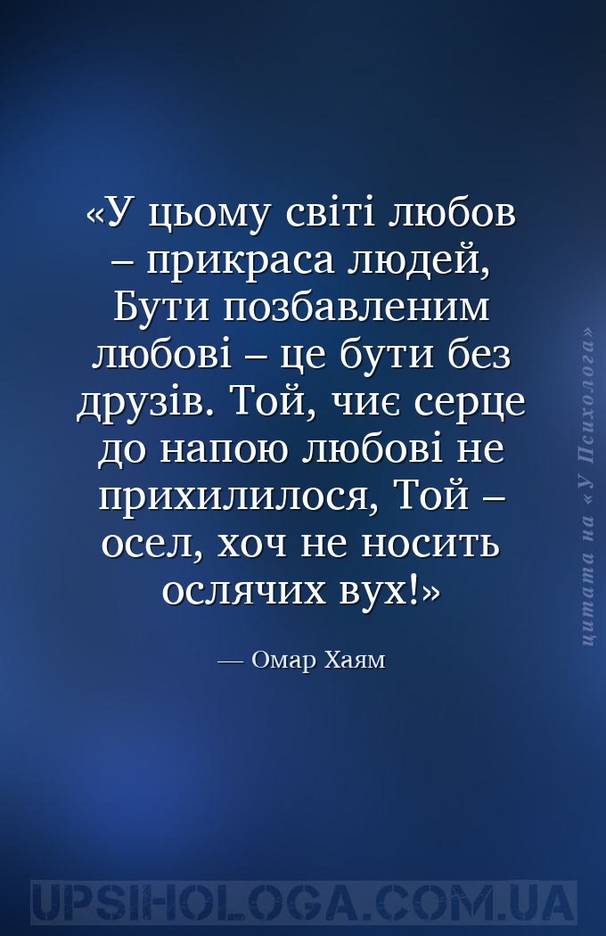 У цьому світі любов – прикраса людей, 
Бути позбавленим любові – це бути б... — Омар Хаям