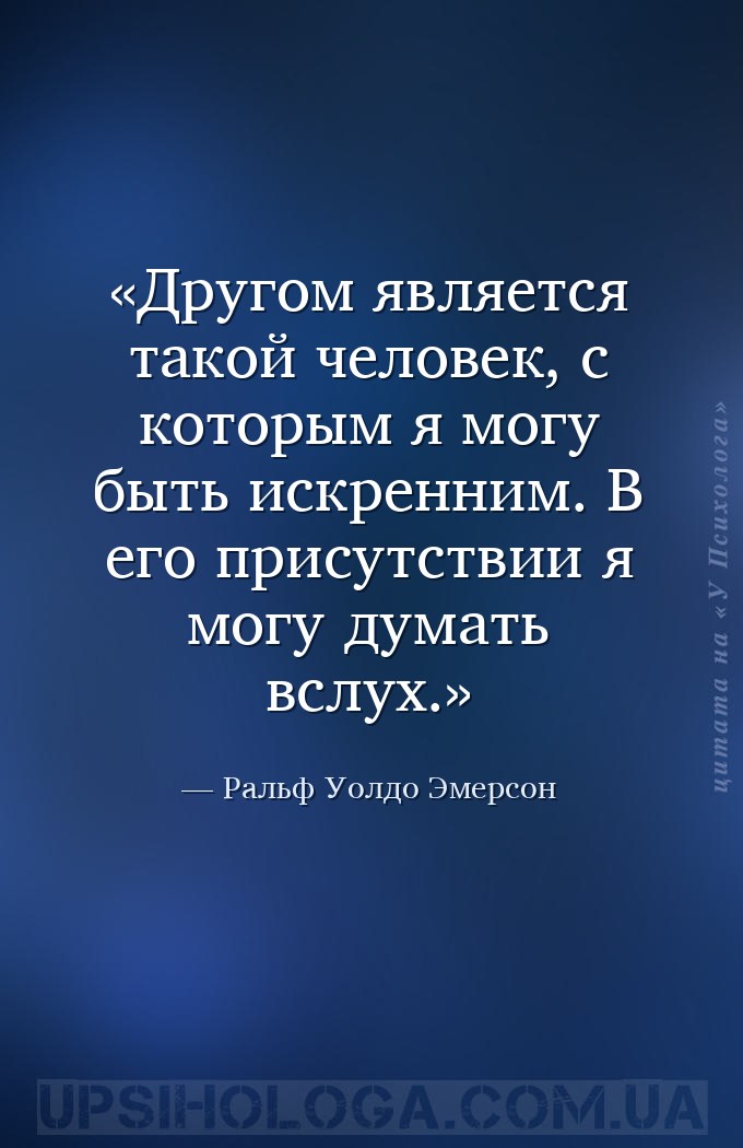Другом является такой человек, с которым я могу быть искренним. В его прису... — Ральф Уолдо Эмерсон