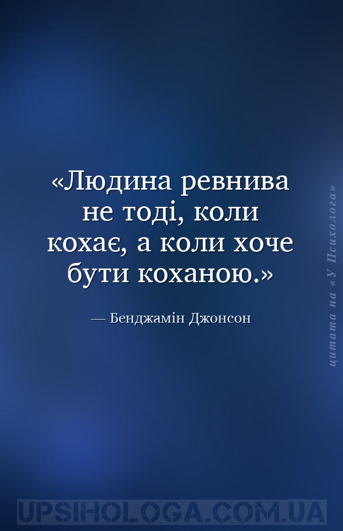 Людина ревнива не тоді, коли кохає, а коли хоче бути коханою. — Бенджамін Джонсон