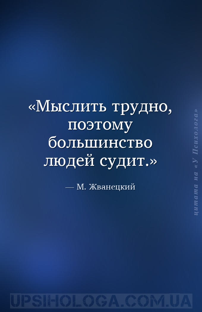 Мыслить трудно, поэтому большинство людей судит. — М. Жванецкий