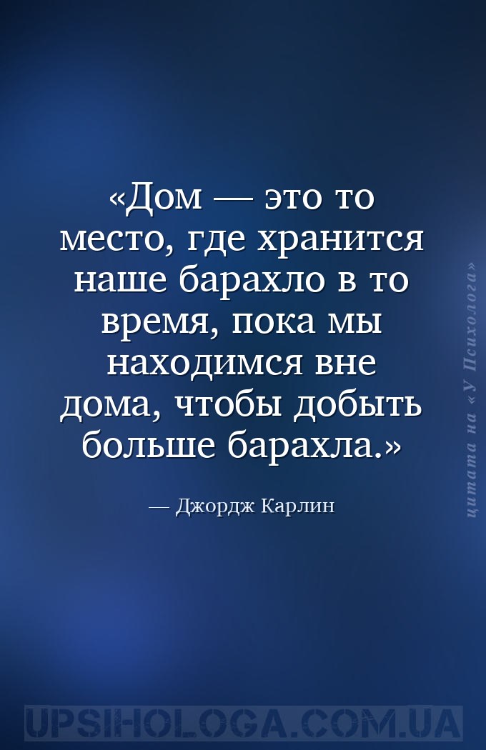 Дом — это то место, где хранится наше барахло в то время, пока мы находимся... — Джордж Карлин