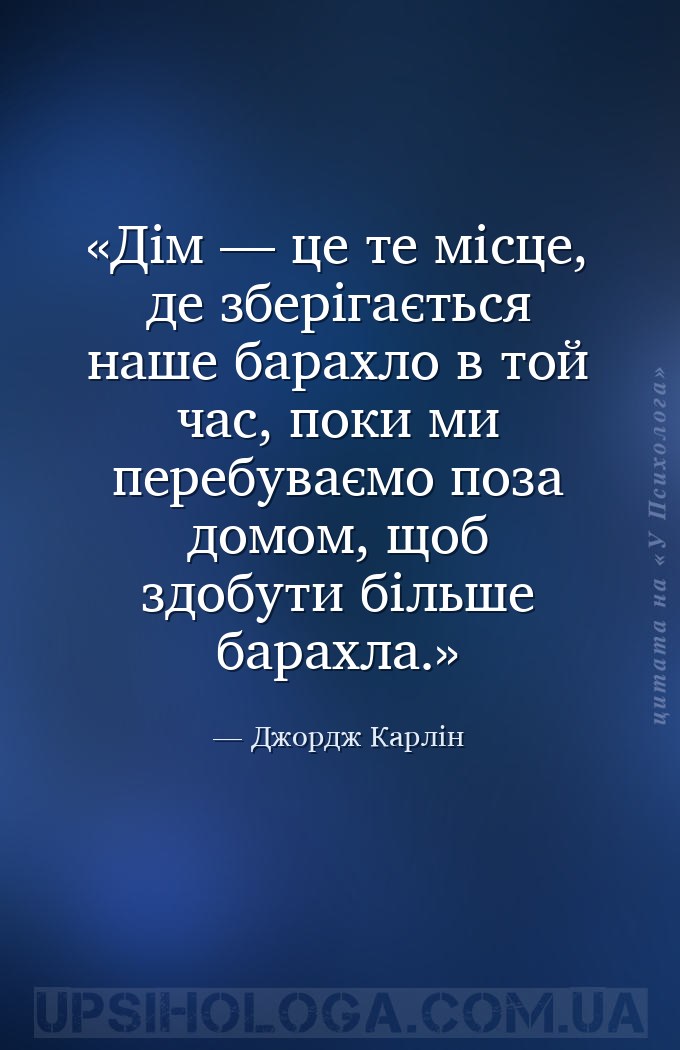 Дім — це те місце, де зберігається наше барахло в той час, поки ми перебува... — Джордж Карлін