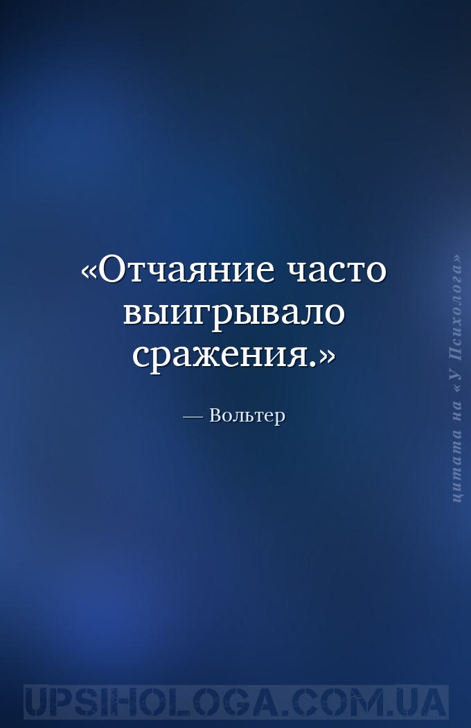 Отчаяние часто выигрывало сражения. — Вольтер
