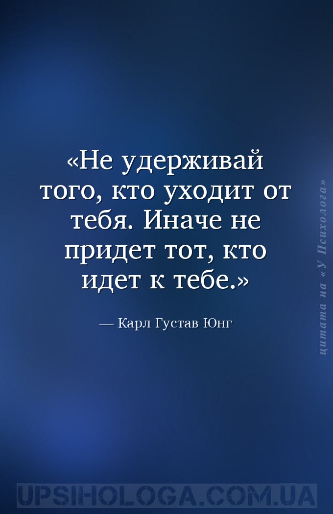 Не удерживай того, кто уходит от тебя. Иначе не придет тот, кто идет к тебе... — Карл Густав Юнг