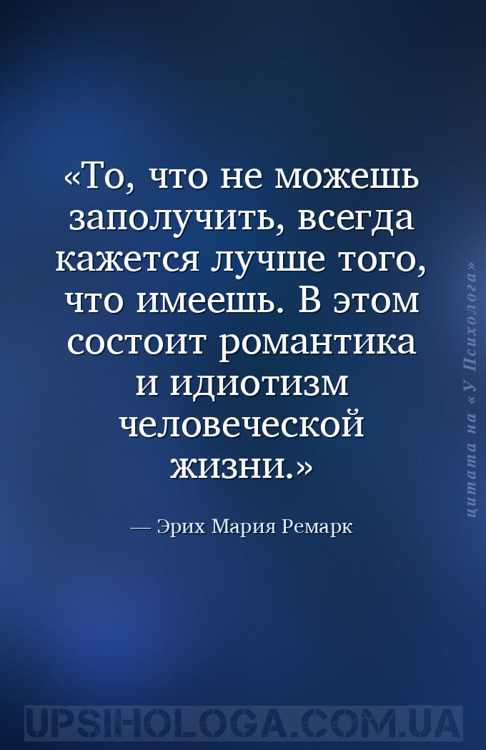 То, что не можешь заполучить, всегда кажется лучше того, что имеешь. В этом... — Эрих Мария Ремарк