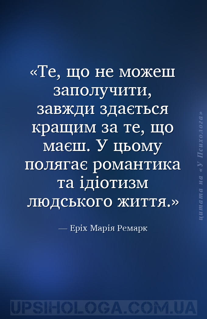 Те, що не можеш заполучити, завжди здається кращим за те, що маєш. У цьому... — Еріх Марія Ремарк