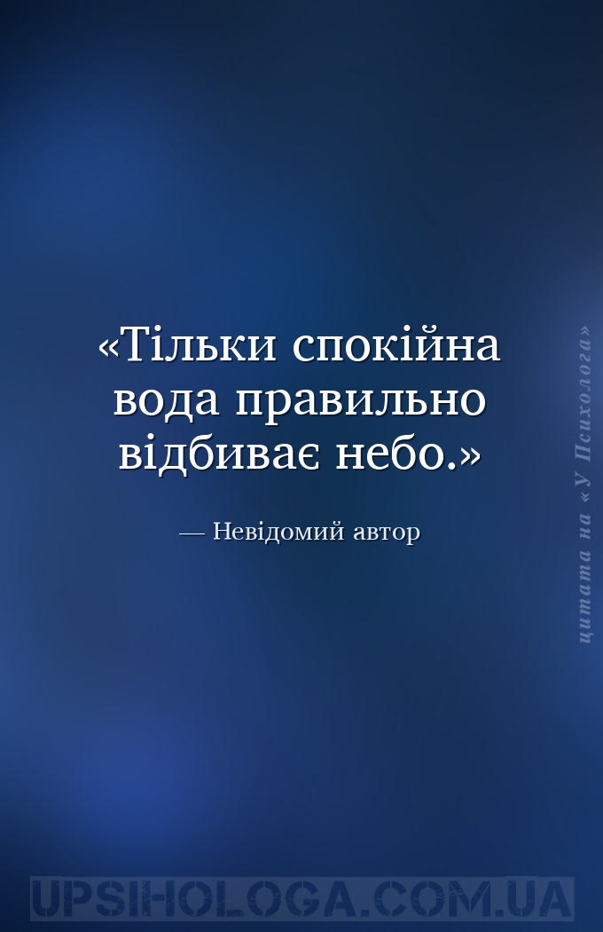 Тільки спокійна вода правильно відбиває небо. — Невідомий автор
