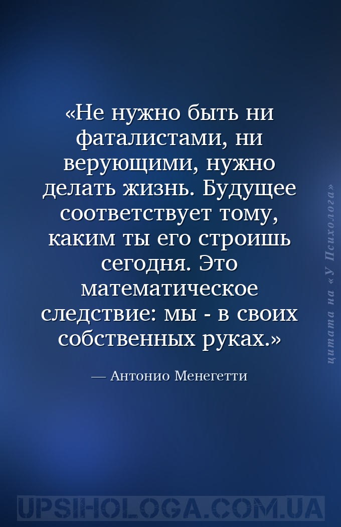 Не нужно быть ни фаталистами, ни верующими, нужно делать жизнь. Будущее соо... — Антонио Менегетти