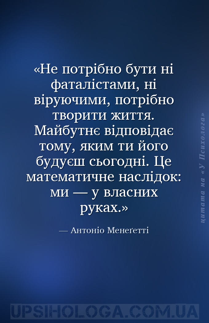 Не потрібно бути ні фаталістами, ні віруючими, потрібно творити життя. Майб... — Антоніо Менеґетті