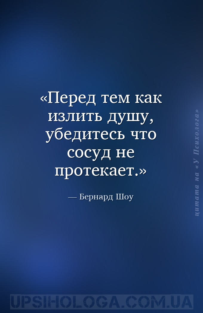 Перед тем как излить душу, убедитесь что сосуд не протекает. — Бернард Шоу