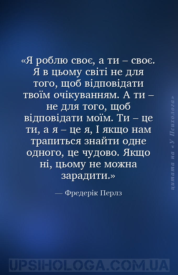 Я роблю своє, а ти – своє. 
Я в цьому світі не для того, щоб відповідати т... — Фредерік Перлз