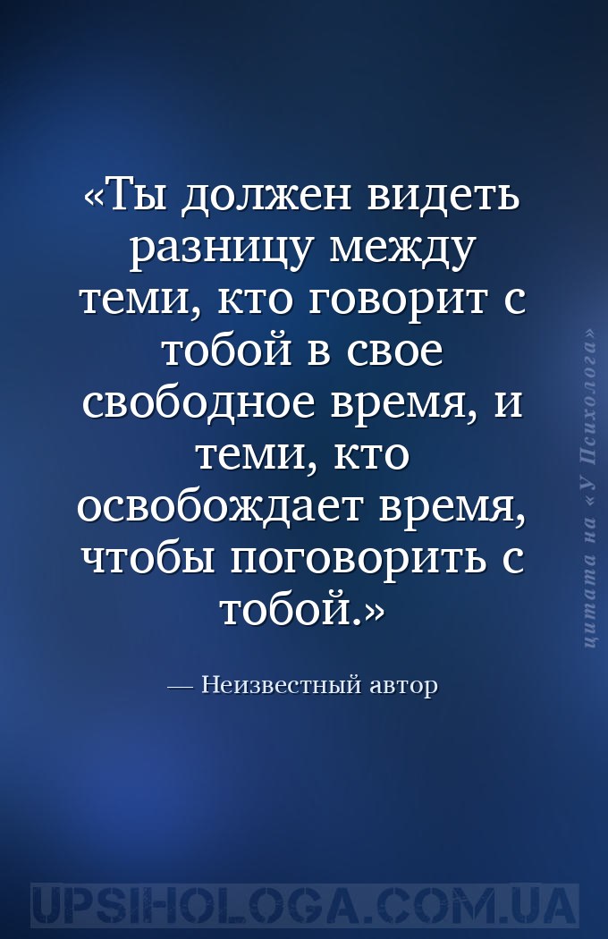 Ты должен видеть разницу между теми, кто говорит с тобой в свое свободное в... — Неизвестный автор