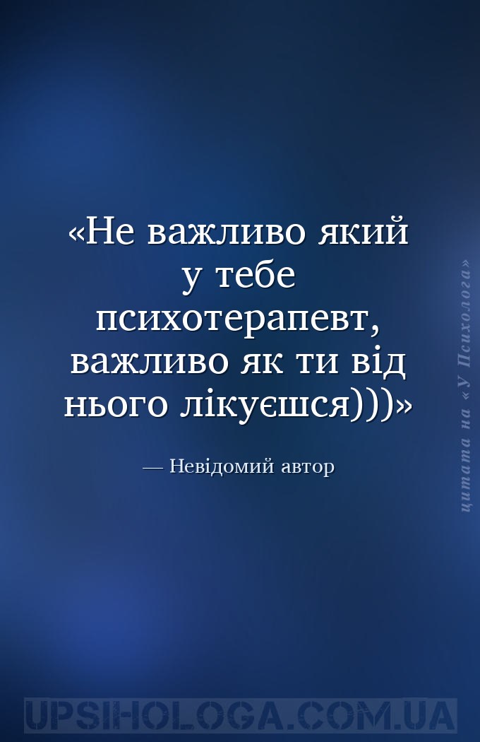 Не важливо який у тебе психотерапевт, важливо як ти від нього лікуєшся))) — Невідомий автор