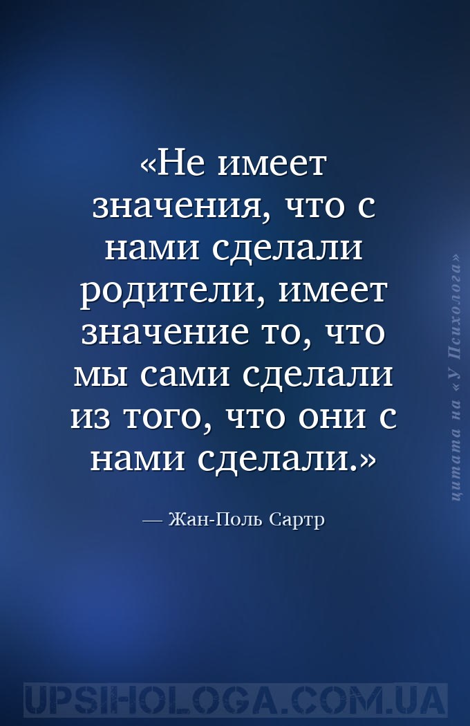 Не имеет значения, что с нами сделали родители, имеет значение то, что мы с... — Жан-Поль Сартр