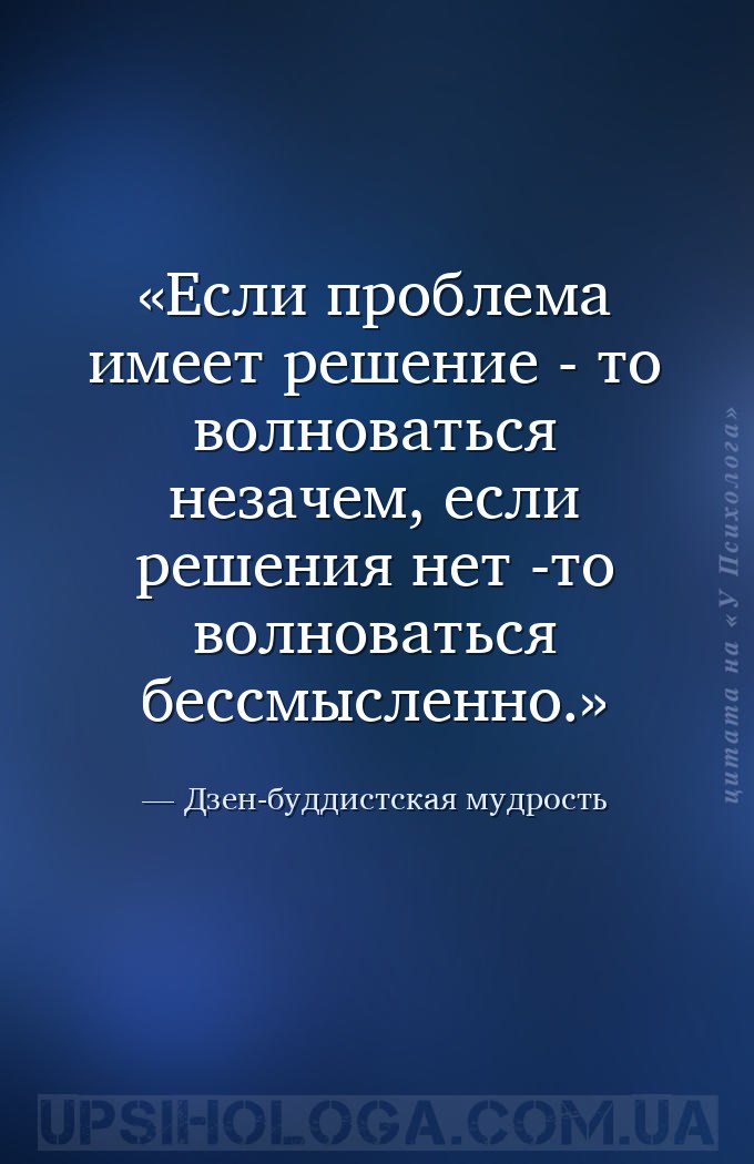Если проблема имеет решение - то волноваться незачем, если решения нет -то... — Дзен-буддистская мудрость