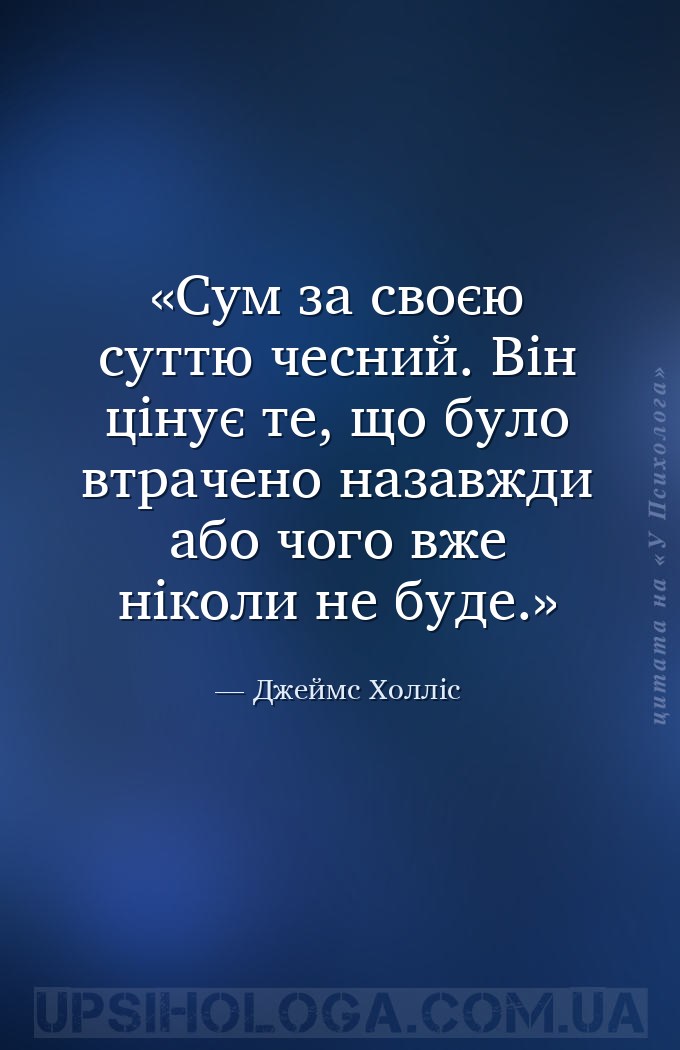 Сум за своєю суттю чесний. Він цінує те, що було втрачено назавжди або чого... — Джеймс Холліс