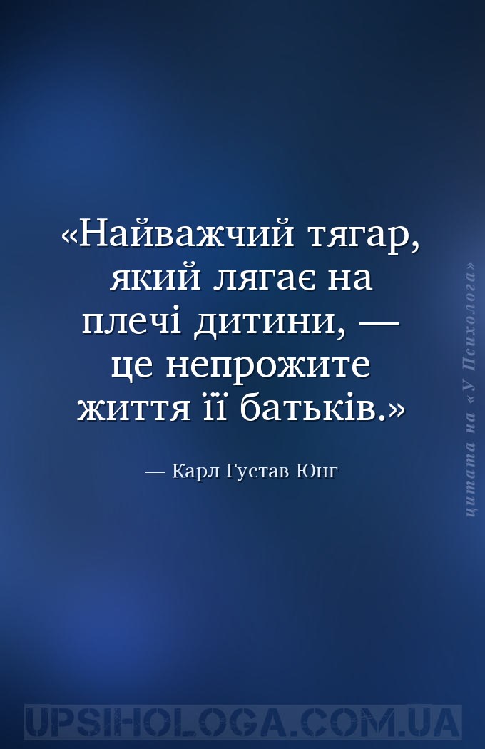 Найважчий тягар, який лягає 
на плечі дитини, — це непрожите 
життя її ба... — Карл Густав Юнг