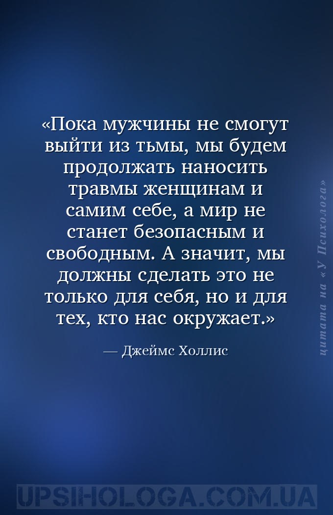 Пока мужчины не смогут выйти из тьмы, мы будем продолжать наносить травмы ж... — Джеймс Холлис