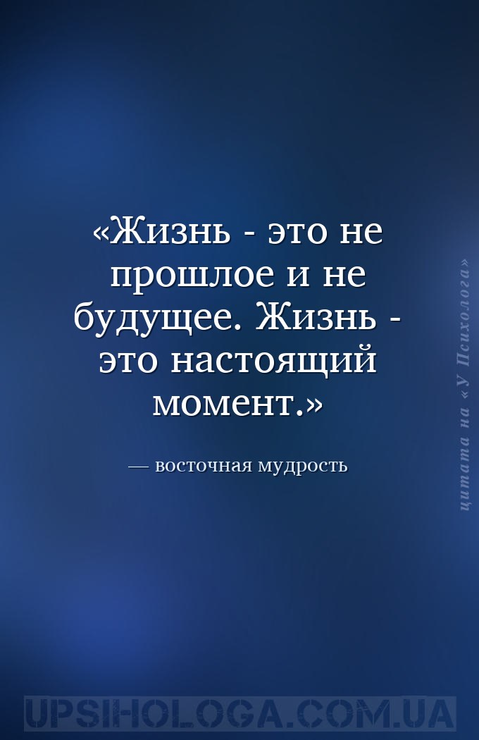 Жизнь - это не прошлое и не будущее. Жизнь - это настоящий момент. — восточная мудрость