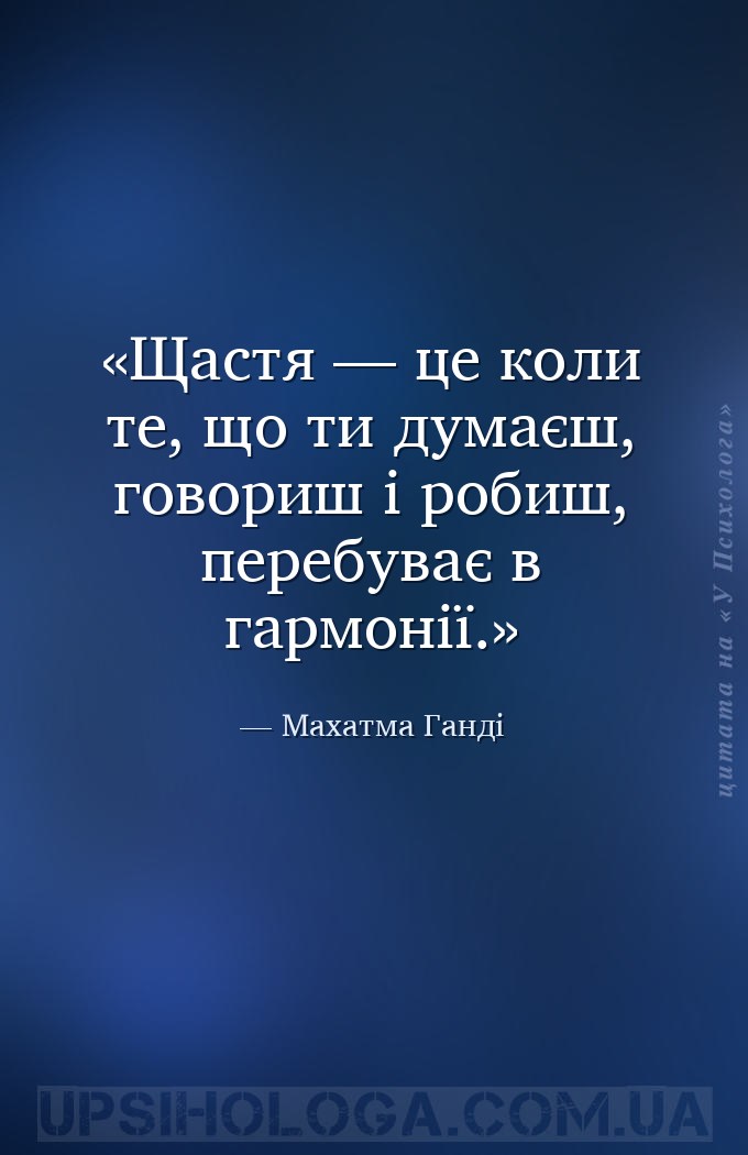 Щастя — це коли те, що ти думаєш, говориш і робиш, перебуває в гармонії. — Махатма Ганді