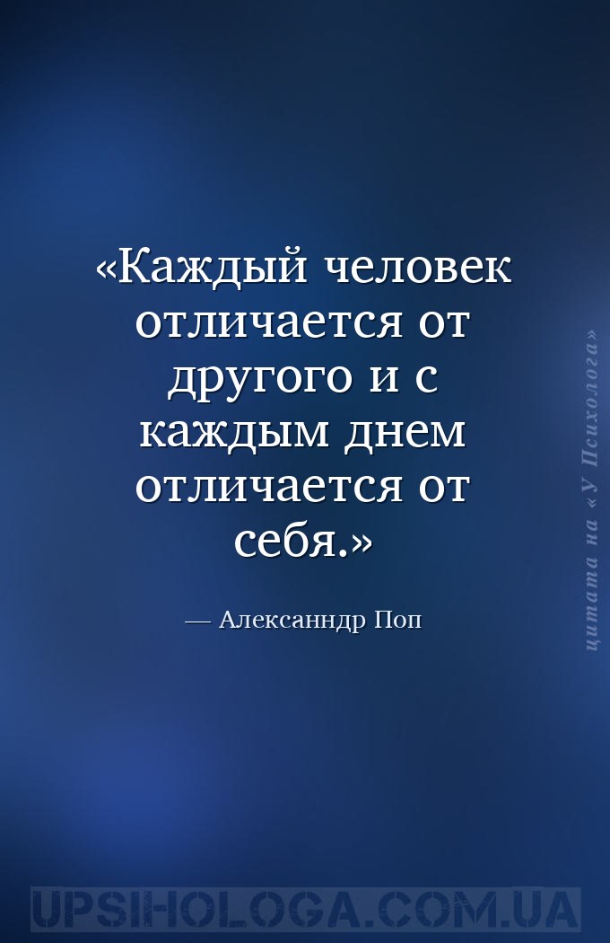 Каждый человек отличается от другого и с каждым днем отличается от себя. — Алексанндр Поп