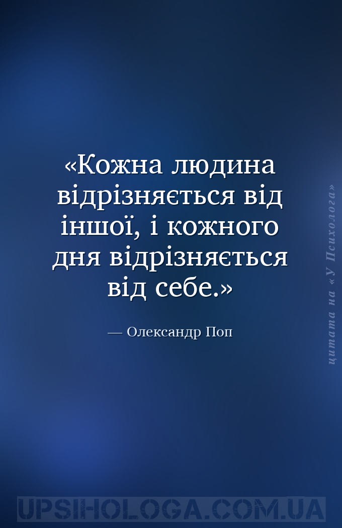 Кожна людина відрізняється від іншої, і кожного дня відрізняється від себе. — Олександр Поп