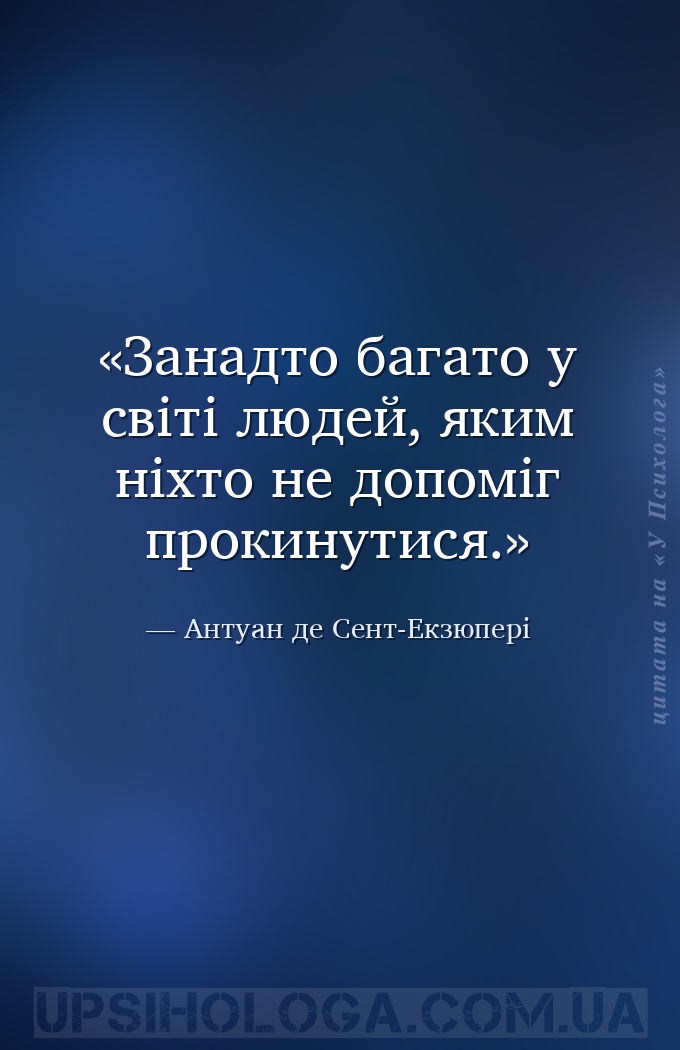 Занадто багато у світі людей, яким ніхто не допоміг прокинутися. — Антуан де Сент-Екзюпері