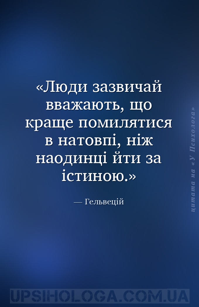 Люди зазвичай вважають, що краще помилятися в натовпі, ніж наодинці йти за... — Гельвецій
