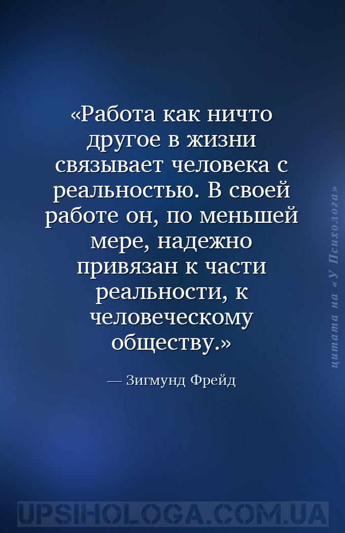 Работа как ничто другое в жизни связывает человека с реальностью. В своей р... — Зигмунд Фрейд