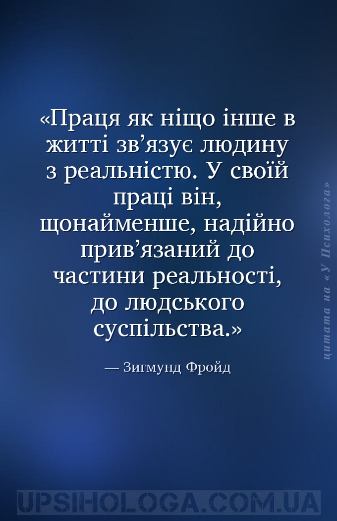 Праця як ніщо інше в житті зв’язує людину з реальністю. У своїй праці він,... — Зигмунд Фройд