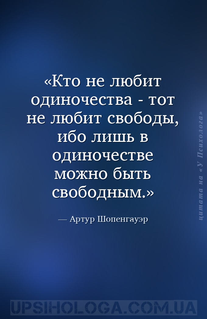 Кто не любит одиночества - тот не любит свободы, ибо лишь в одиночестве мож... — Артур Шопенгауэр