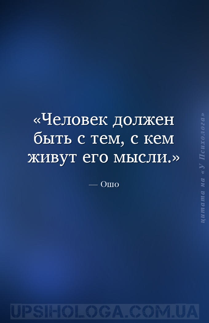 Человек должен быть с тем, с кем живут его мысли. — Ошо