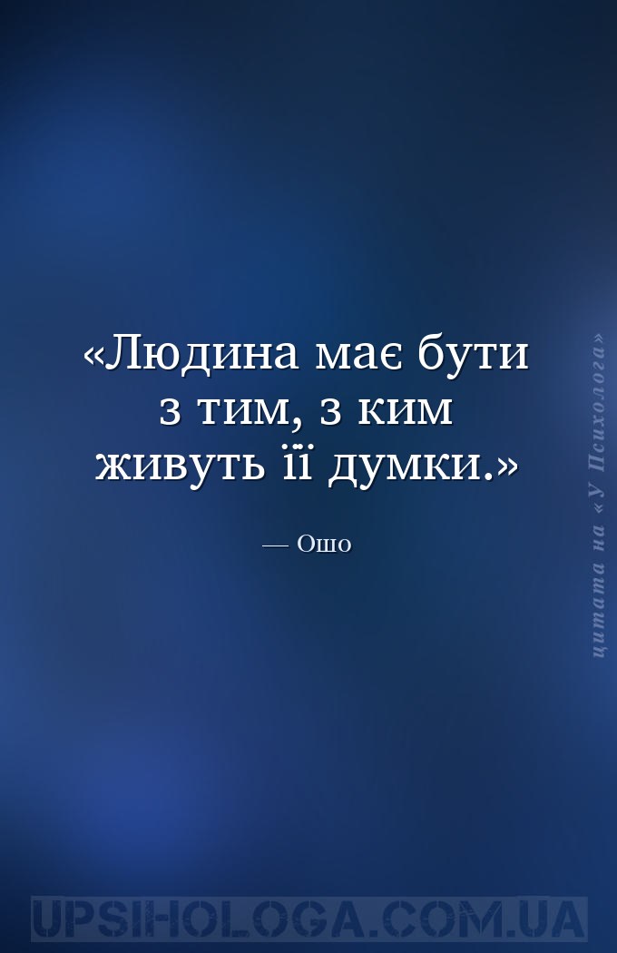 Людина має бути з тим, з ким живуть її думки. — Ошо