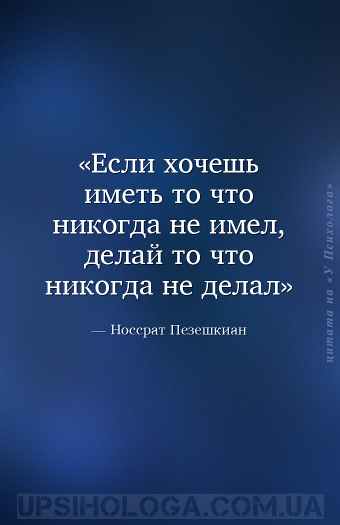 Если хочешь иметь то что никогда
не имел, делай то что никогда не делал — Носсрат Пезешкиан