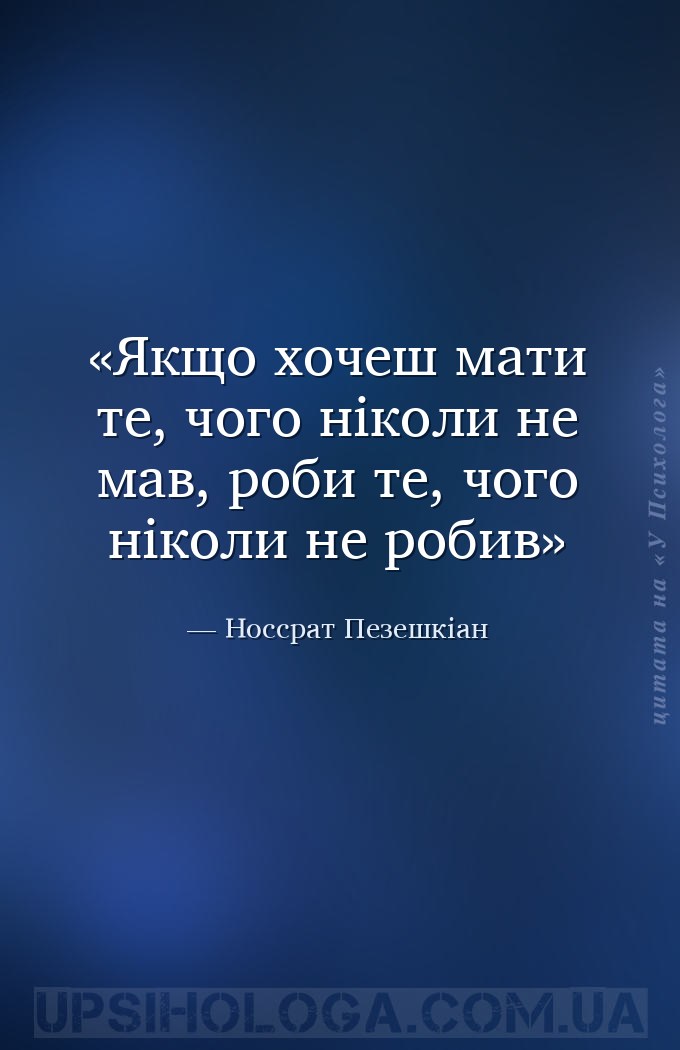 Якщо хочеш мати те, чого ніколи не мав,
роби те, чого ніколи не робив — Носсрат Пезешкіан