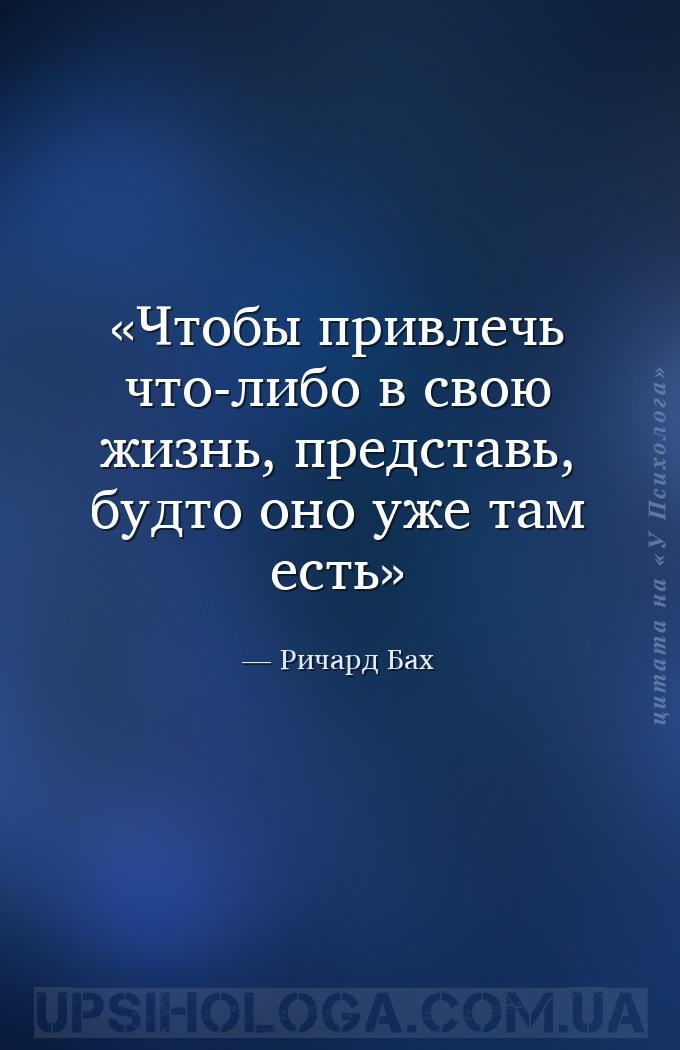 Чтобы привлечь что-либо в свою жизнь, представь, будто оно уже там есть — Ричард Бах