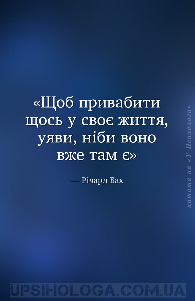 Щоб привабити щось у своє життя, уяви, ніби воно вже там є — Річард Бах